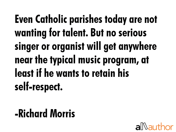 Even Catholic parishes today are not wanting for talent. But no serious singer or organist will get... - Richard Morris Quote GIF