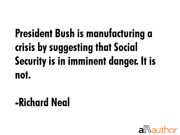 President Bush is manufacturing a crisis by suggesting that Social Security is in imminent danger.... - Richard Neal Quote GIF