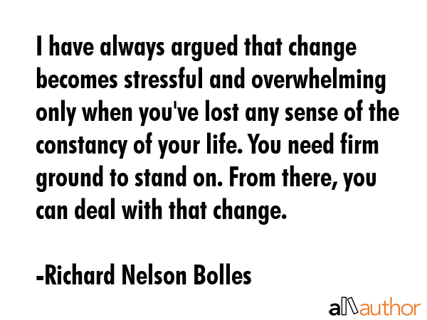 I have always argued that change becomes stressful and overwhelming only when you\