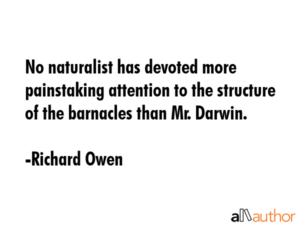 No naturalist has devoted more painstaking attention to the structure of the barnacles than Mr.... - Richard Owen Quote GIF