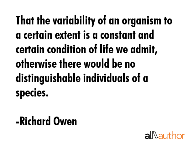 That the variability of an organism to a certain extent is a constant and certain condition of life... - Richard Owen Quote GIF