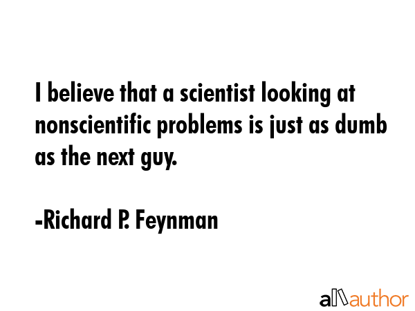 I believe that a scientist looking at nonscientific problems is just as dumb as the next guy. - Richard P. Feynman Quote GIF