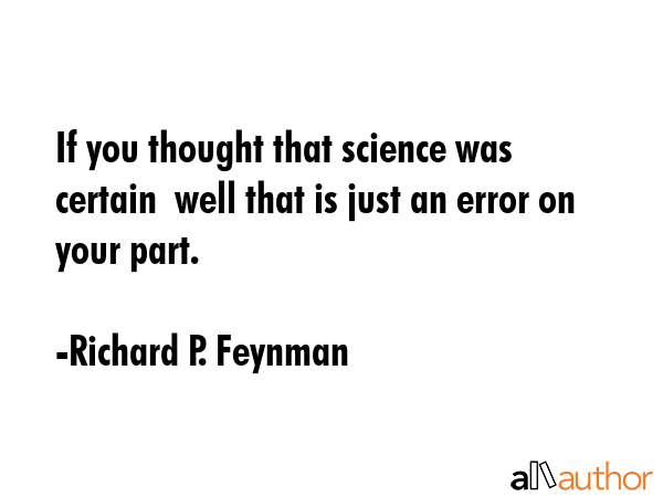 If you thought that science was certain  well that is just an error on your part. - Richard P. Feynman Quote GIF