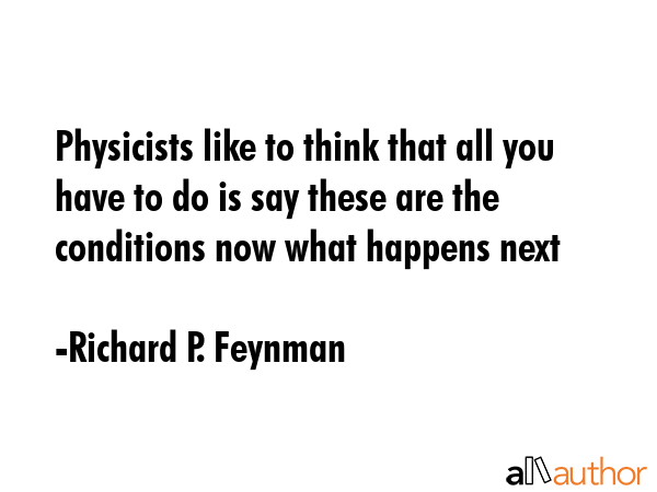 Physicists like to think that all you have to do is say these are the conditions now what happens... - Richard P. Feynman Quote GIF