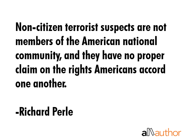Non-citizen terrorist suspects are not members of the American national community, and they have no... - Richard Perle Quote GIF