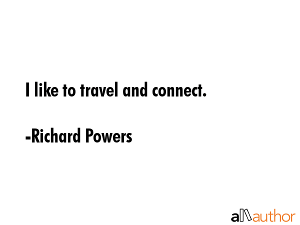 I like to travel and connect. - Richard Powers Quote GIF