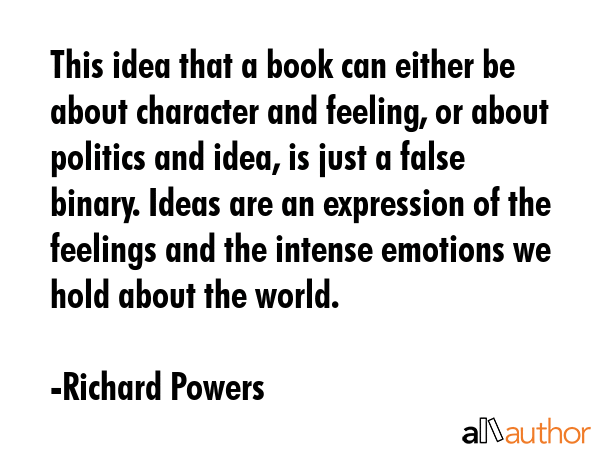 This idea that a book can either be about character and feeling, or about politics and idea, is... - Richard Powers Quote GIF