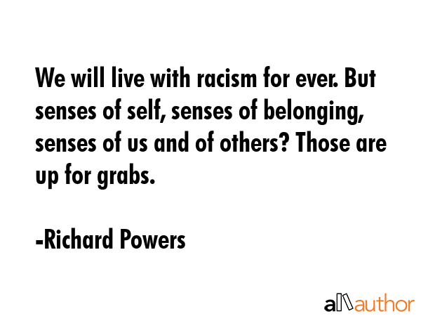 We will live with racism for ever. But senses of self, senses of belonging, senses of us and of... - Richard Powers Quote GIF