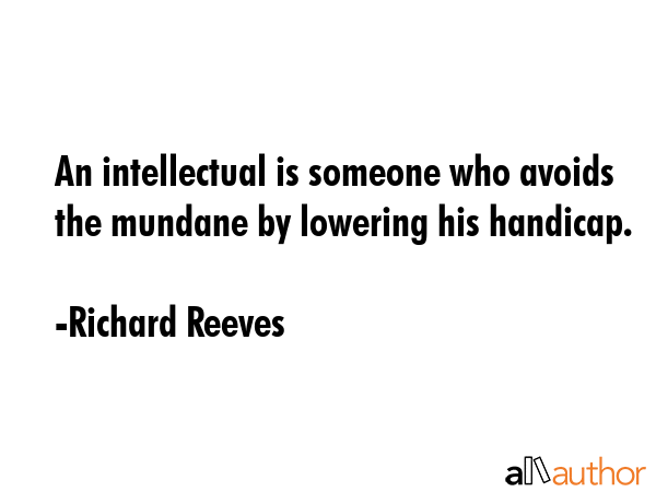 An intellectual is someone who avoids the mundane by lowering his handicap. - Richard Reeves Quote GIF