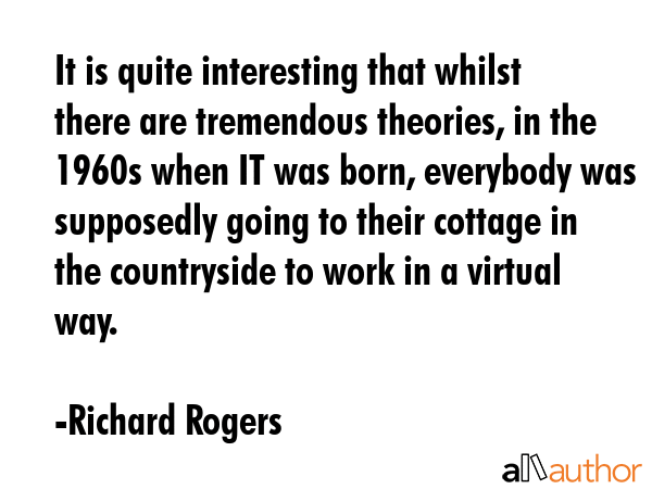 It is quite interesting that whilst there are tremendous theories, in the 1960s when IT was born,... - Richard Rogers Quote GIF
