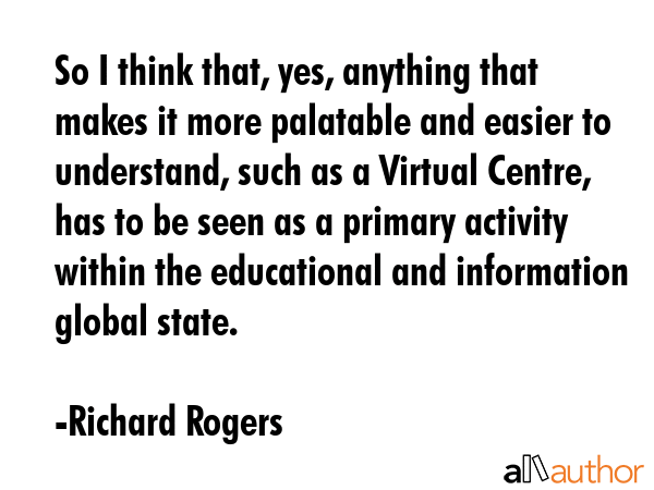 So I think that, yes, anything that makes it more palatable and easier to understand, such as a... - Richard Rogers Quote GIF