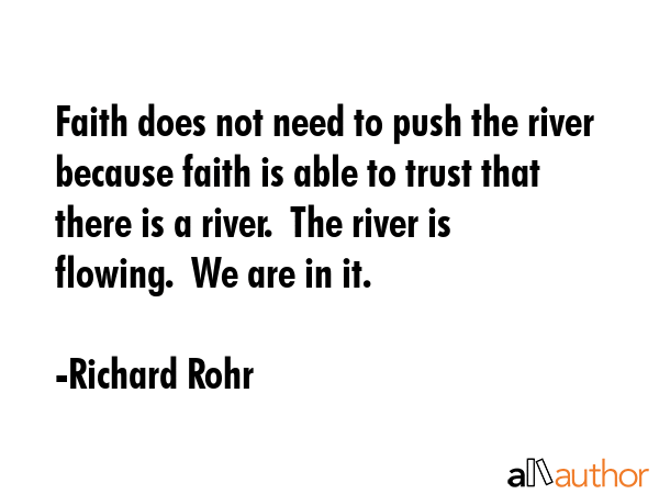 Faith does not need to push the river because faith is able to trust that there is a river.  The... - Richard Rohr Quote GIF