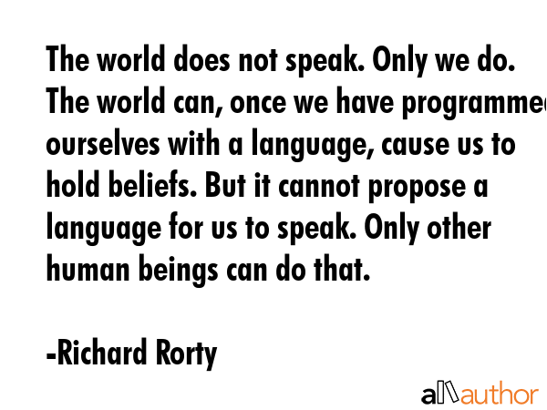 The world does not speak. Only we do. The world can, once we have programmed ourselves with a... - Richard Rorty Quote GIF