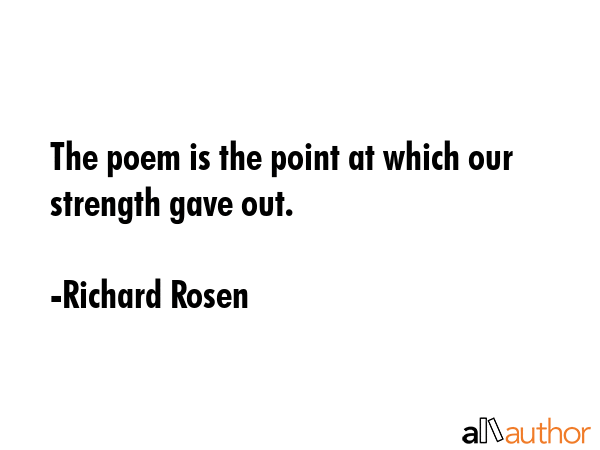 The poem is the point at which our strength gave out. - Richard Rosen Quote GIF