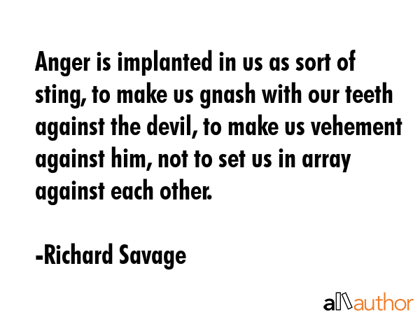 Anger is implanted in us as sort of sting, to make us gnash with our teeth against the devil, to... - Richard Savage Quote GIF