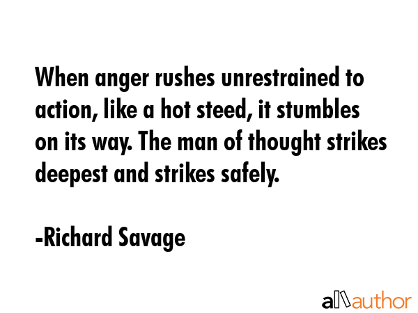 When anger rushes unrestrained to action, like a hot steed, it stumbles on its way. The man of... - Richard Savage Quote GIF
