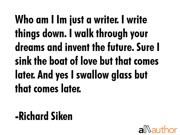 Who am I Im just a writer. I write things down. I walk through your dreams and invent the future.... - Richard Siken Quote GIF