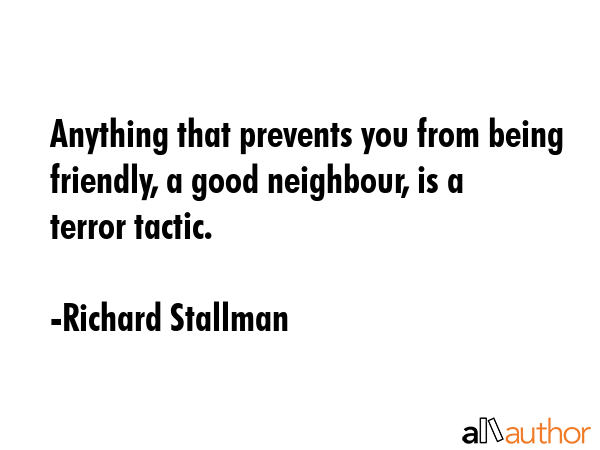Anything that prevents you from being friendly, a good neighbour, is a terror tactic. - Richard Stallman Quote
