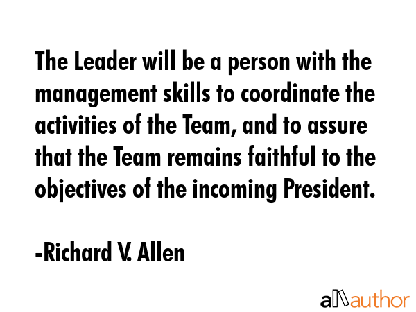 The Leader will be a person with the management skills to coordinate the activities of the Team,... - Richard V. Allen Quote GIF