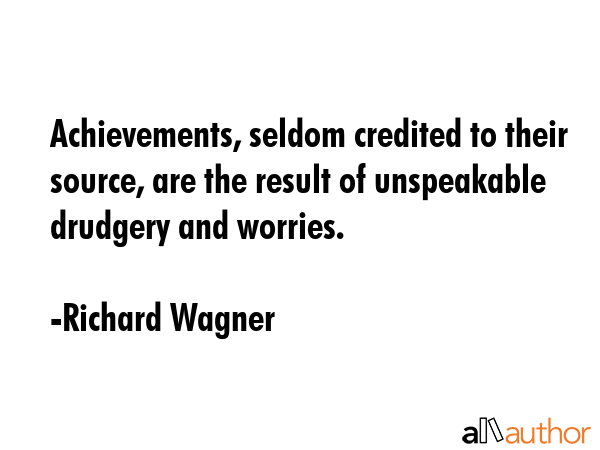 Achievements, seldom credited to their source, are the result of unspeakable drudgery and worries. - Richard Wagner Quote GIF