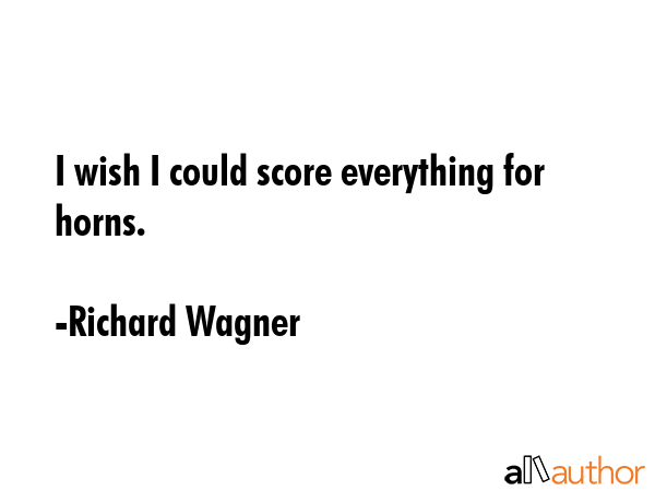 I wish I could score everything for horns. - Richard Wagner Quote GIF