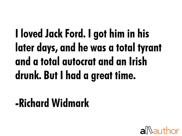 I loved Jack Ford. I got him in his later days, and he was a total tyrant and a total autocrat and... - Richard Widmark Quote GIF