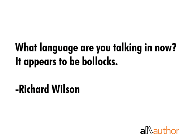 What language are you talking in now? It appears to be bollocks. - Richard Wilson Quote GIF
