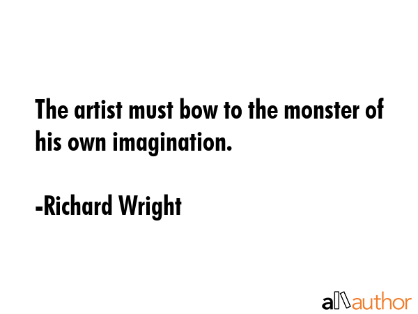 The artist must bow to the monster of his own imagination. - Richard Wright Quote GIF