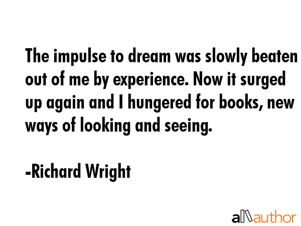The impulse to dream was slowly beaten out of me by experience. Now it surged up again and I... - Richard Wright Quote GIF