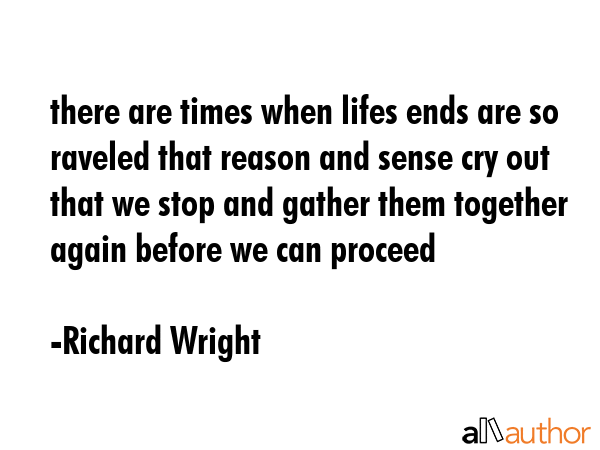 there are times when lifes ends are so raveled that reason and sense cry out that we stop and... - Richard Wright Quote GIF