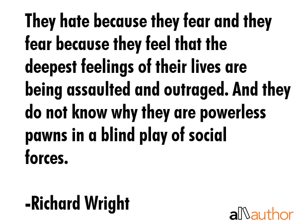 They hate because they fear and they fear because they feel that the deepest feelings of their... - Richard Wright Quote GIF