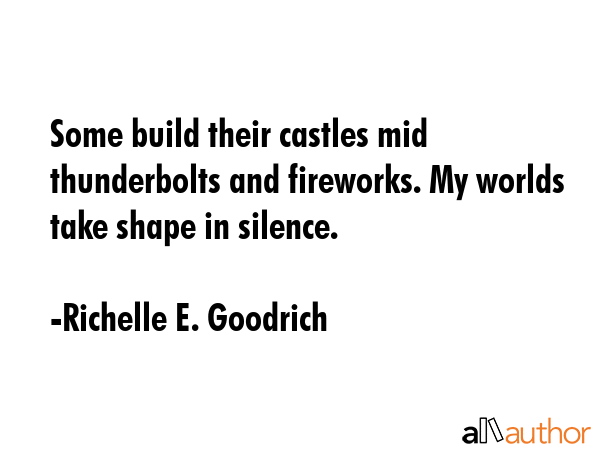 Some build their castles mid thunderbolts and fireworks. My worlds take shape in silence. - Richelle E. Goodrich Quote GIF