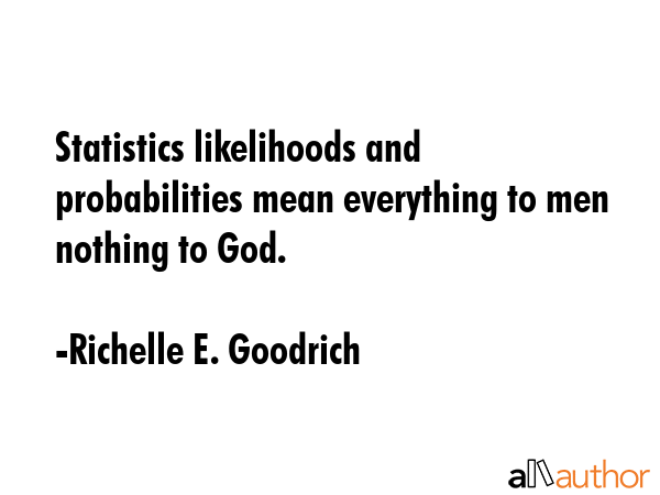 Statistics likelihoods and probabilities mean everything to men nothing to God. - Richelle E. Goodrich Quote