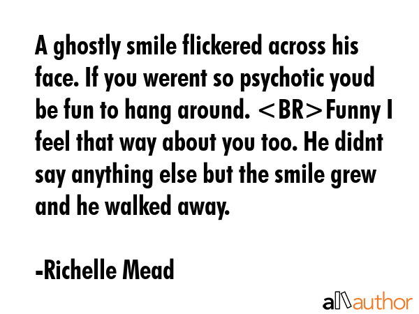 A ghostly smile flickered across his face. If you werent so psychotic youd be fun to hang around.... - Richelle Mead Quote GIF