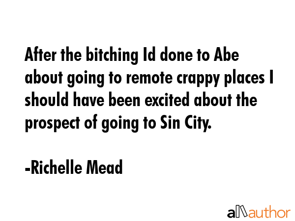 After the bitching Id done to Abe about going to remote crappy places I should have been excited... - Richelle Mead Quote GIF