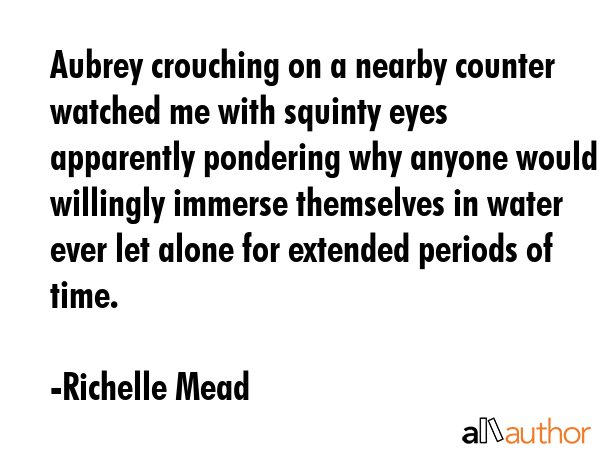 Aubrey crouching on a nearby counter watched me with squinty eyes apparently pondering why anyone... - Richelle Mead Quote GIF