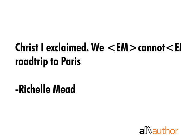 Christ I exclaimed. We cannot roadtrip to Paris - Richelle Mead Quote GIF