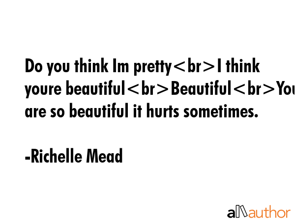 Do you think Im prettyI think youre beautifulBeautifulYou are so beautiful it hurts sometimes. - Richelle Mead Quote GIF
