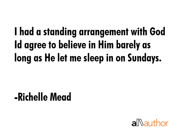 I had a standing arrangement with God Id agree to believe in Him barely as long as He let me sleep... - Richelle Mead Quote GIF