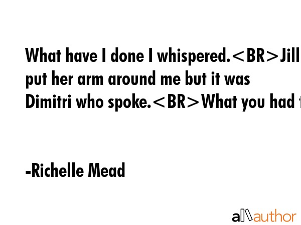What have I done I whispered.Jill put her arm around me but it was Dimitri who spoke.What you had... - Richelle Mead Quote GIF