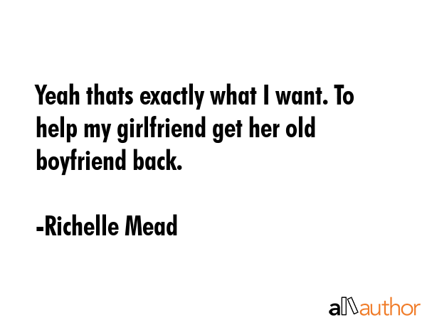 Yeah thats exactly what I want. To help my girlfriend get her old boyfriend back. - Richelle Mead Quote GIF