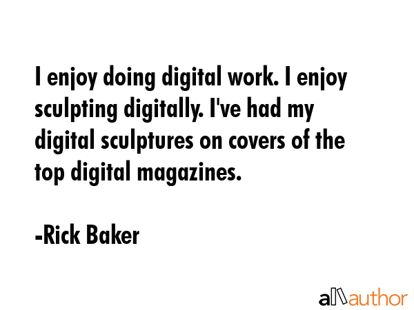 I enjoy doing digital work. I enjoy sculpting digitally. I\