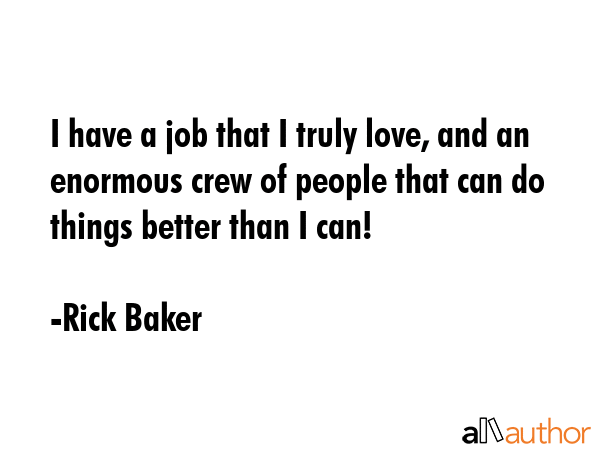 I have a job that I truly love, and an enormous crew of people that can do things better than I can! - Rick Baker Quote GIF