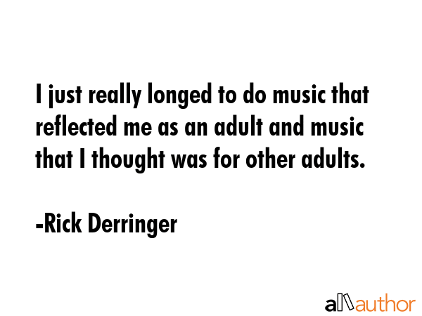 I just really longed to do music that reflected me as an adult and music that I thought was for... - Rick Derringer Quote GIF
