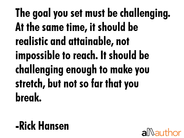The goal you set must be challenging. At the same time, it should be realistic and attainable, not... - Rick Hansen Quote GIF