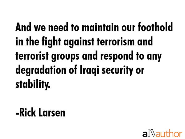And we need to maintain our foothold in the fight against terrorism and terrorist groups and... - Rick Larsen Quote GIF