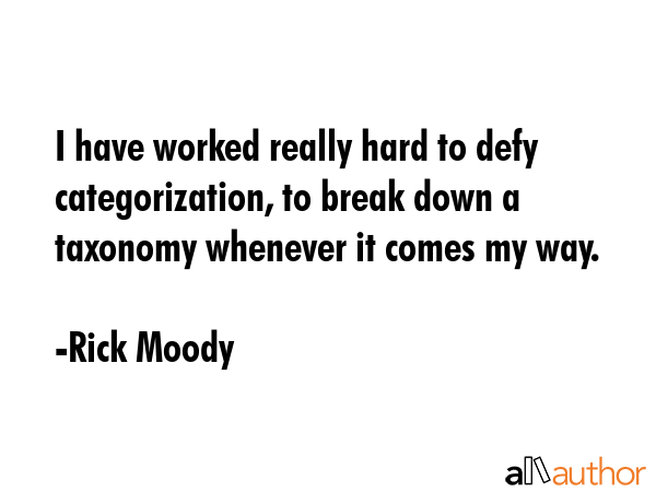 I have worked really hard to defy categorization, to break down a taxonomy whenever it comes my way. - Rick Moody Quote GIF