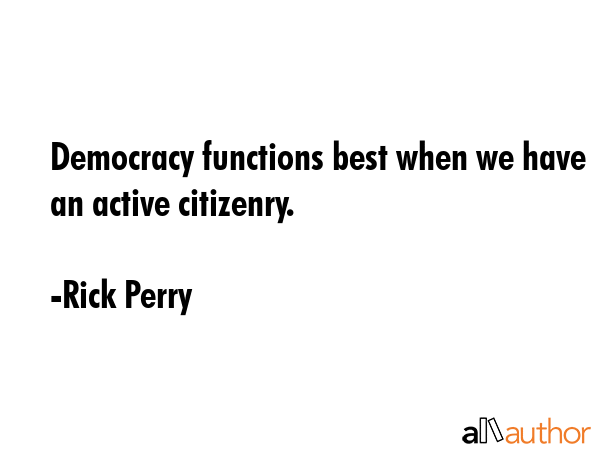 Democracy functions best when we have an active citizenry. - Rick Perry Quote GIF