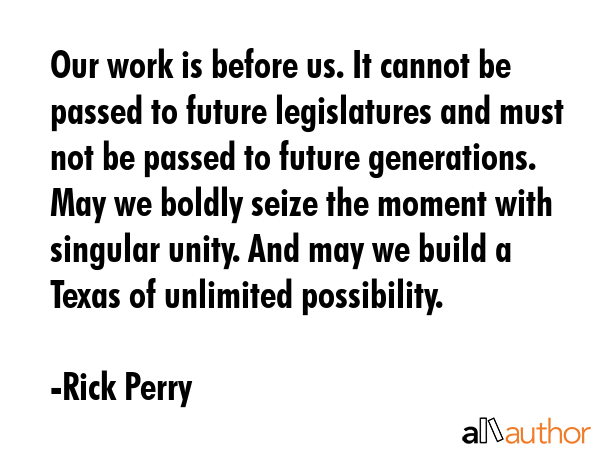 Our work is before us. It cannot be passed to future legislatures and must not be passed to future... - Rick Perry Quote GIF
