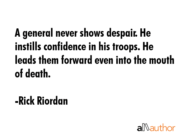 A general never shows despair. He instills confidence in his troops. He leads them forward even... - Rick Riordan Quote GIF